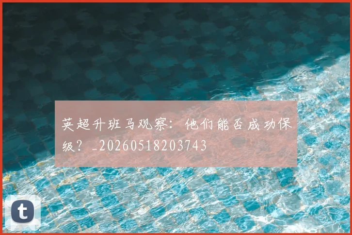 英超升班马观察：他们能否成功保级？_20260518203743