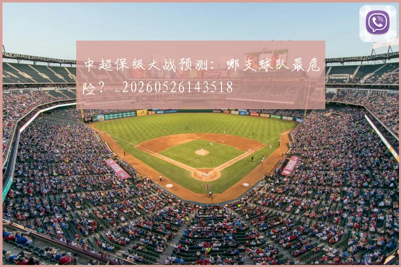 中超保级大战预测：哪支球队最危险？_20260526143518