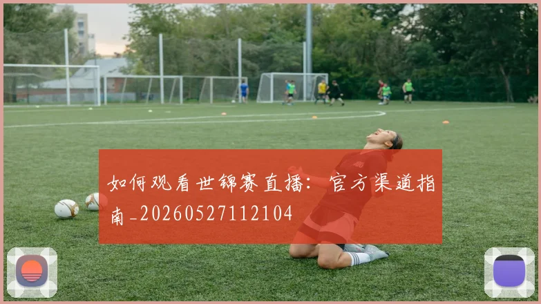 如何观看世锦赛直播：官方渠道指南_20260527112104