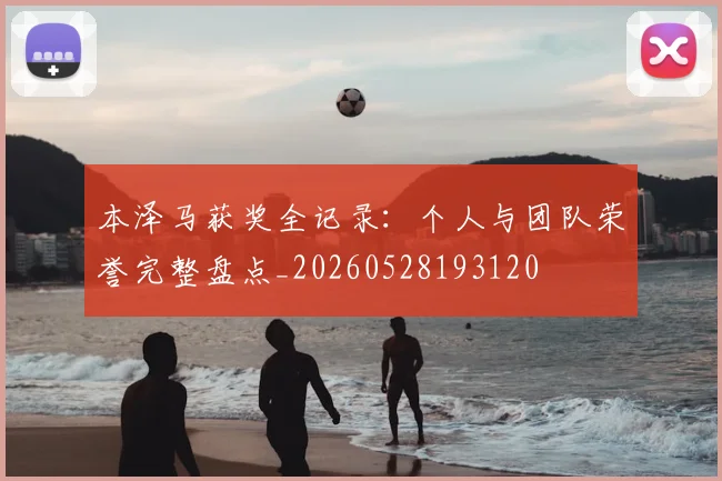 本泽马获奖全记录：个人与团队荣誉完整盘点_20260528193120