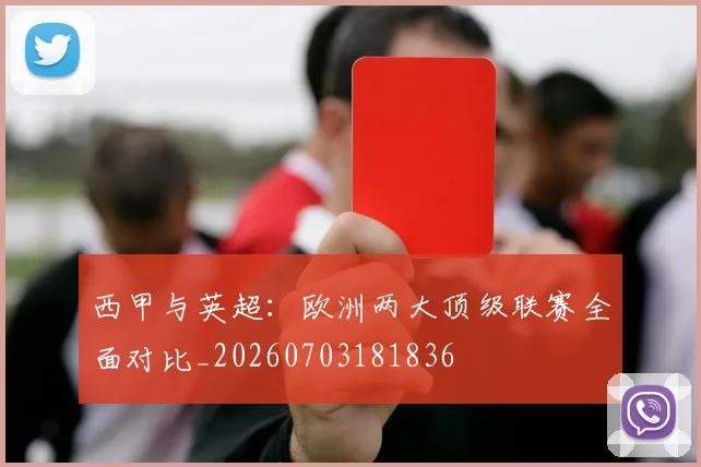 西甲与英超：欧洲两大顶级联赛全面对比_20260703181836