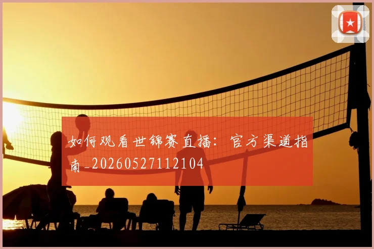 如何观看世锦赛直播：官方渠道指南_20260527112104